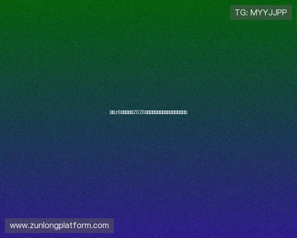 尊龙z6中文站聚焦2026年世界杯精彩瞬间与最热赛事精彩集锦